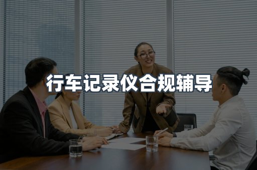 行车记录仪合规辅导